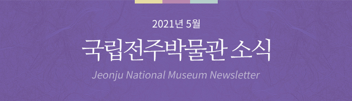 2021년 5월 국립전주박물관 소식 Jeonju National Museum Newsletter