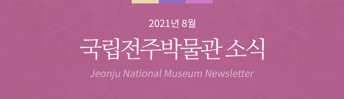 2021년 8월 국립전주박물관 소식 Jeonju National Museum Newsletter