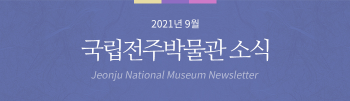 2021년 9월 국립전주박물관 소식 Jeonju National Museum Newsletter
