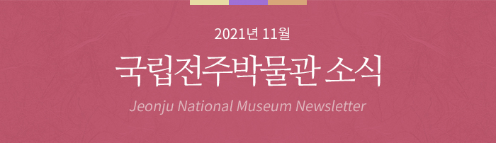 2021년 11월 국립전주박물관 소식 Jeonju National Museum Newsletter