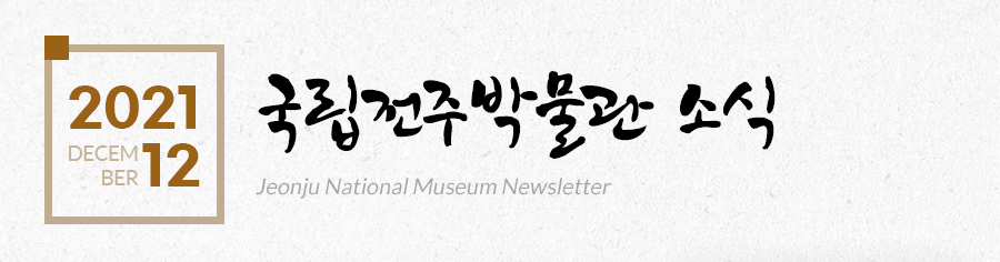 [2021 12 DECEMBER]국립전주박물관 소식 Jeonju National Museum Newsletter
