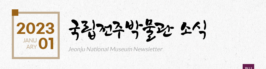 [2023 01 JANUARY]국립전주박물관 소식 Jeonju National Museum Newsletter