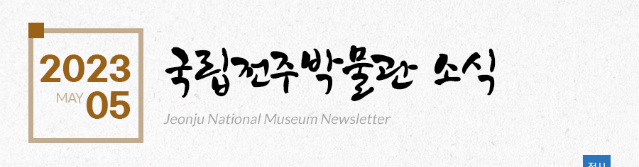 [2023 05 MAY]국립전주박물관 소식 Jeonju National Museum Newsletter