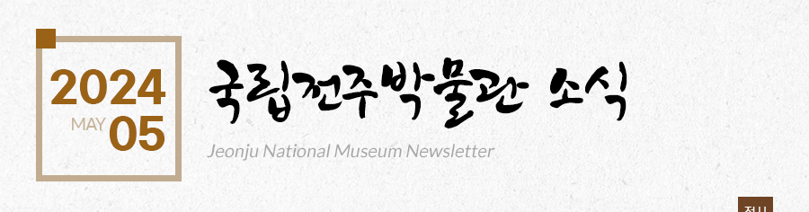[2024 05 MAY]국립전주박물관 소식 Jeonju National Museum Newsletter