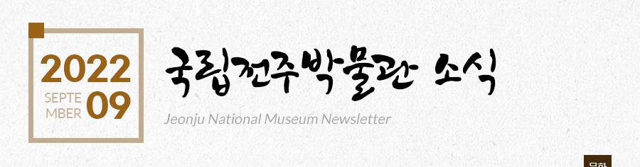 [2022 09 SEPTEMBER]국립전주박물관 소식 Jeonju National Museum Newsletter