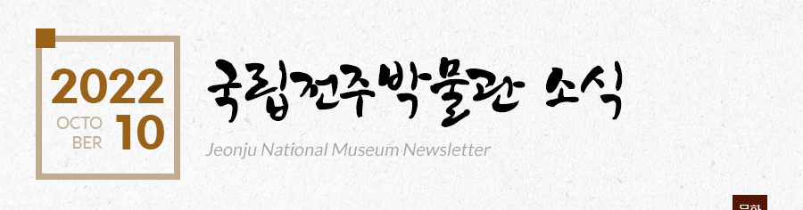 [2022 10 OCTOBER]국립전주박물관 소식 Jeonju National Museum Newsletter