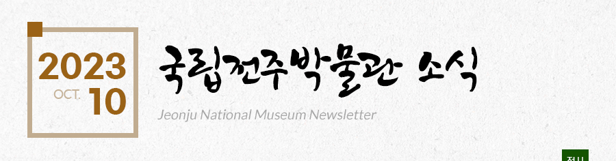 [2023 10 OCT.]국립전주박물관 소식 Jeonju National Museum Newsletter