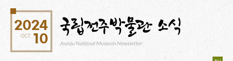 [2024 10 OCT]국립전주박물관 소식 Jeonju National Museum Newsletter