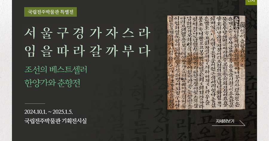 [전시]국립전주박물관 특별전  서울구경 가자스라 임을따라 갈까부다 조선의 베스트셀러 한양가와 춘향전 2024.10.01~2025.01.05. 국립전주박물관 기획전시실 자세히보기