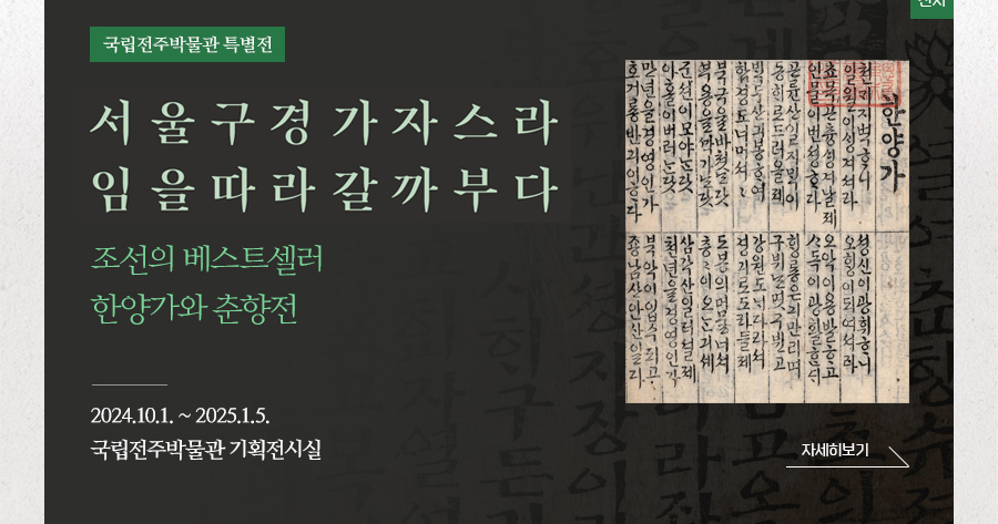 [전시]국립전주박물관 특별전  서울구경 가자스라 임을따라 갈까부다 조선의 베스트셀러 한양가와 춘향전 2024.10.1~2025.1.5. 국립전주박물관 기획전시실 자세히보기