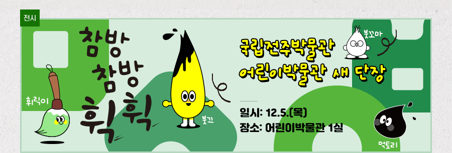 [전시] 참방참방, 휙휙 국립전주박물관 어린이박물관 새 단장 일시: 12.5.(목) 장소: 어린이박물관 1실 