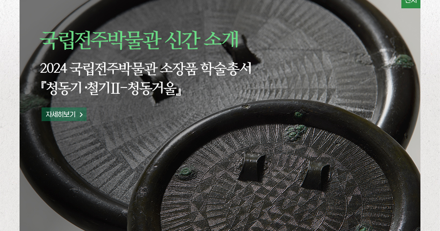 [전시]국립전주박물관 신간 소개 - 2024 국립전주박물관 소장품 학술총서 『청동기·철기Ⅱ-청동거울』 자세히보기