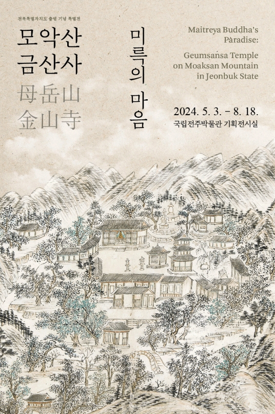 전북특별자치도 출범 기념 특별전 모악산 금산사 母岳山 金山寺 미륵의 마음 Maitreya Buddha's Paradise: Geumsansa Temple on Moaksan Mountain in Jeonbuk State 2024. 5. 3. 8. 18. 국립전주박물관 기획전시실