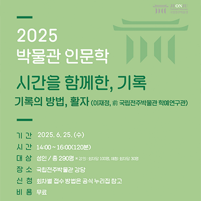 2025 박물관 인문학 시간을 함께한, 기록기록의 방법, 활자(이재정, 前 국립전주박물관 학예연구관)기 간 2025.6.25.(수)시 간 14:00~16:00(120분)대 상 성인 /총 290명 ※ 강의 : 회차당 100명, 체험: 회차당 30명장 소 국립전주박물관 강당신 청 회차별 접수방법은 공식누리집 참고비 용 무료