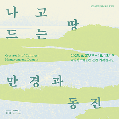 [2025 국립전주박물관 특별전]나고드는땅 만경과 동진Corssroads of Cultures: Mangyeong and Dongjin2025.6.27.FRI ~ 10.12.SUN국립전주박물관 본관 기획전시실