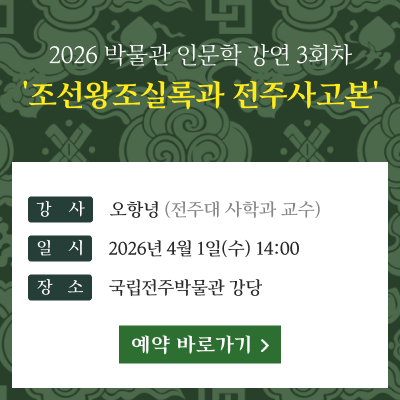 2026 박물관 인문학 강연 3회차 '조선왕조실록과 전주사고본'강사 : 오항녕(전주대 사학과 교수)일시 : 2026년 4월 1일(수) 14:00장소 : 국립전주박물관 강당[예약 바로가기]
