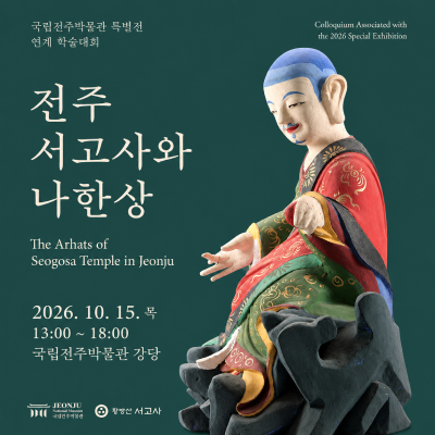국립전주박물관 특별전 연계 학술대회Colloquium Associated with the 2026 Special Exhibition전주 서고사와 나한상The Arhats of Seogosa Temple in Jeonju2026.10.15.(목) 13:00~18:00 국립전주박물관 강당주최: 국립전주박물관, 황방산 서고사