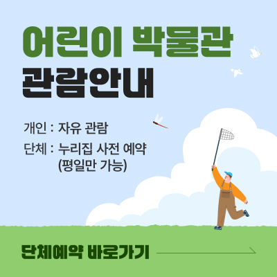 어린이 박물관 관람안내 / 개인 : 자유 관람, 단체 : 누리집 사전 예약 (평일만 가능) / 단체예약 바로가기