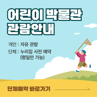 어린이 박물관 관람안내 / 개인 : 자유 관람, 단체 : 누리집 사전 예약 (평일만 가능) / 단체예약 바로가기
