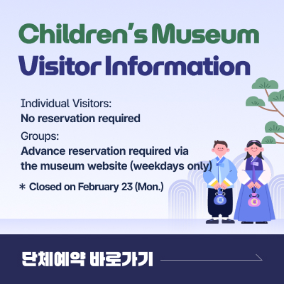 Children’s Museum Visitor Information / Individual Visitors: No reservation required / Groups: Advance reservation required via the museum website (weekdays only) / Closed on February 23(Mon.) Make a Reservation for Group Visits