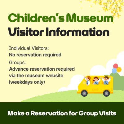 Children’s Museum Visitor Information / Individual Visitors: No reservation required, Groups: Advance reservation required via the museum website (weekdays only) / Make a Reservation for Group Visits