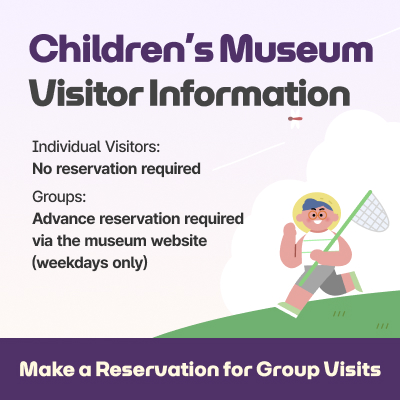 Children’s Museum Visitor Information / Individual Visitors: No reservation required, Groups: Advance reservation required via the museum website (weekdays only) / Make a Reservation for Group Visits